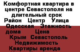 Комфортная квартира в центре Севастополя на длительный срок › Район ­ Центр › Улица ­ Одесская › Этажность дома ­ 3 › Цена ­ 55 000 - Крым, Севастополь Недвижимость » Квартиры аренда   . Крым,Севастополь